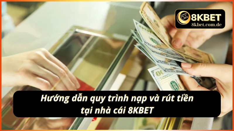 Nắm rõ quy trình nạp rút trong chuyên mục giới thiệu 8KBET