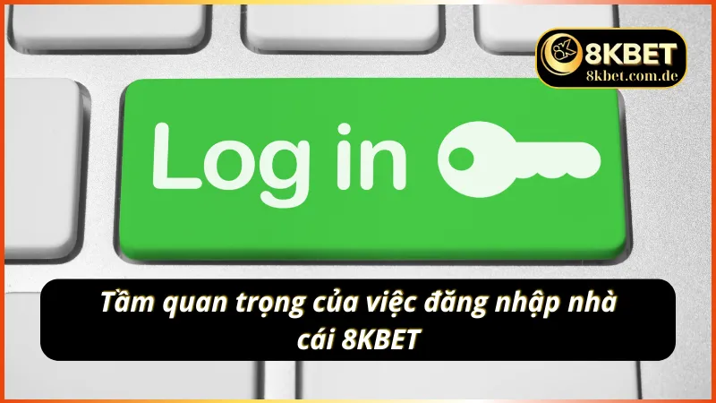 Tầm quan trọng của việc đăng nhập 8KBET