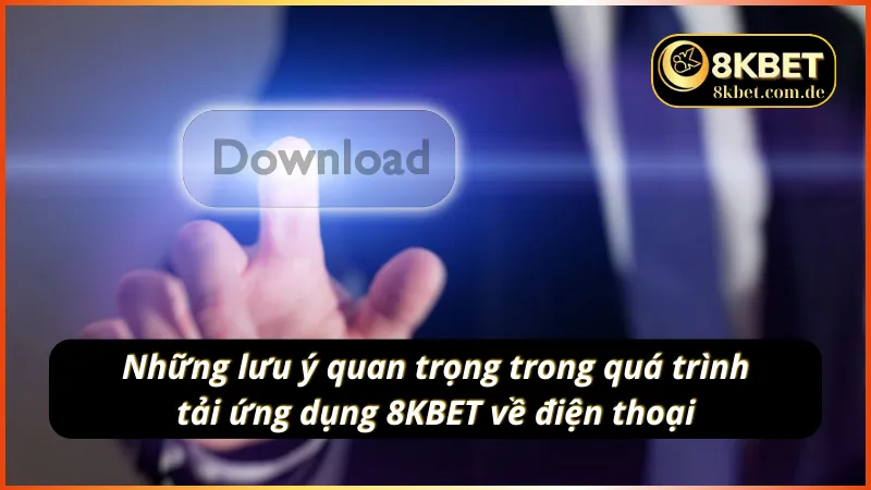 Những lưu ý quan trọng khi tải app 8KBET về điện thoại